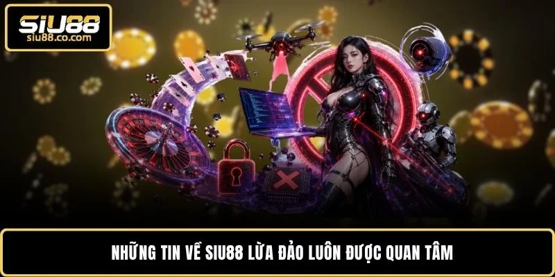 Những tin về SIU88 lừa đảo luôn được quan tâm